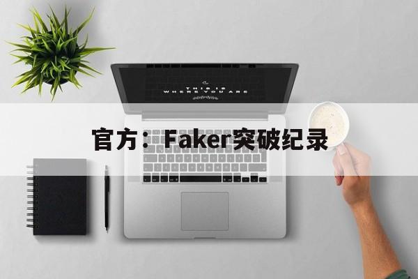 官方：Faker突破纪录(faker冠军统计截至2021)|免费试玩电子
